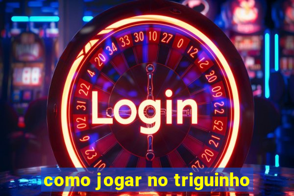 como jogar no triguinho